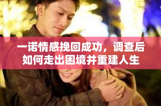 一诺情感挽回成功,调查后如何走出困境并重建人生 一诺情感挽回成功,调查后如何走出困境并重建人生