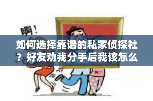 如何选择靠谱的私家侦探社？好友劝我分手后我该怎么办？