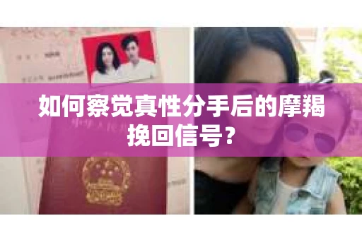 如何察觉真性分手后的摩羯挽回信号？