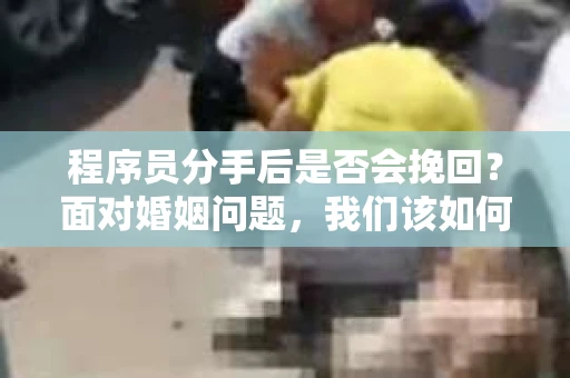 程序员分手后是否会挽回？面对婚姻问题，我们该如何应对？
