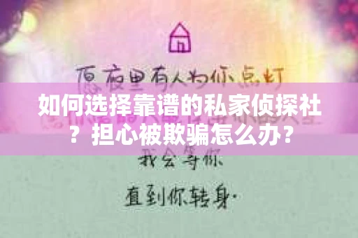 如何选择靠谱的私家侦探社？担心被欺骗怎么办？