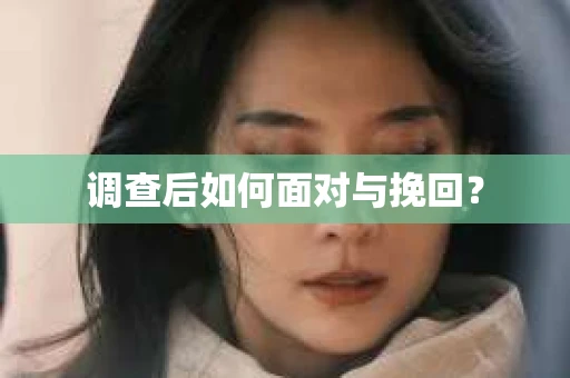 调查后如何面对与挽回？