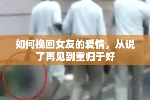 如何挽回女友的爱情，从说了再见到重归于好