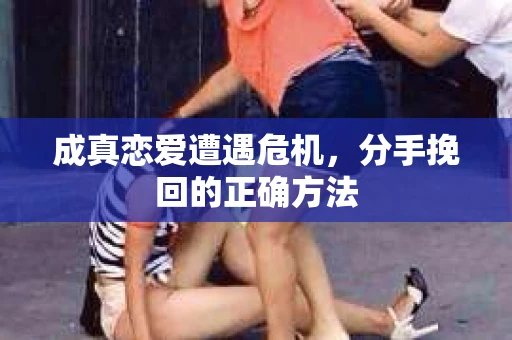 成真恋爱遭遇危机，分手挽回的正确方法