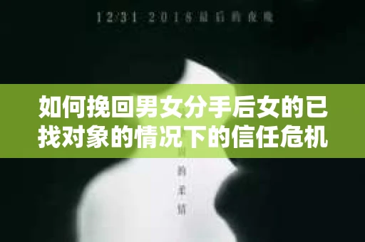 如何挽回男女分手后女的已找对象的情况下的信任危机？