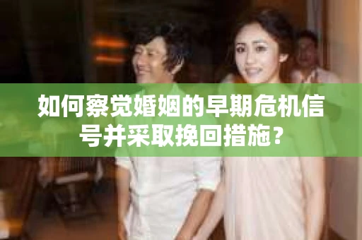 如何察觉婚姻的早期危机信号并采取挽回措施? 如何察觉婚姻的早期危机信号并采取挽回措施?