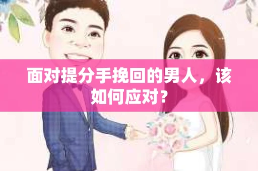 面对提分手挽回的男人，该如何应对？