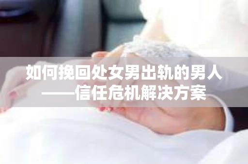 如何挽回处女男出轨的男人——信任危机解决方案