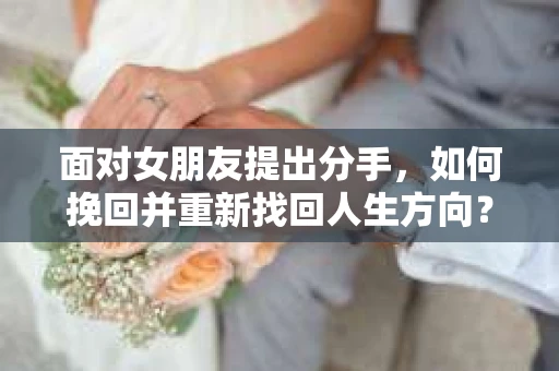 面对女朋友提出分手，如何挽回并重新找回人生方向？