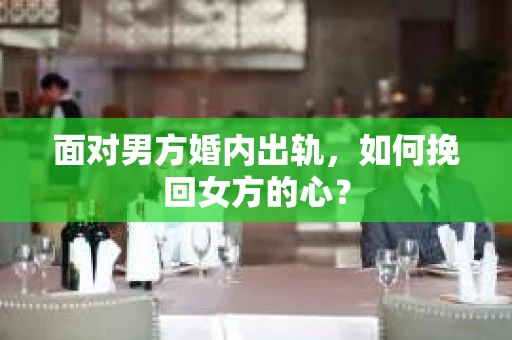 面对男方婚内出轨，如何挽回女方的心？