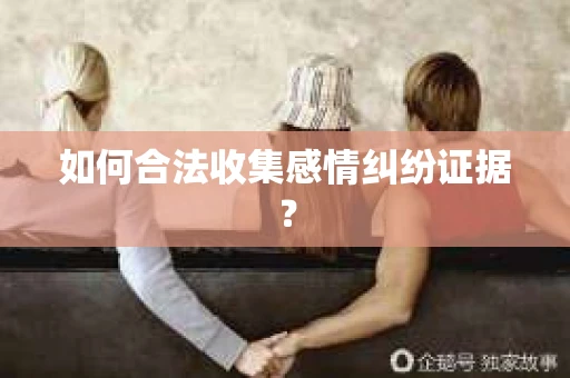 如何合法收集感情纠纷证据？