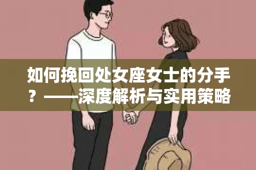 如何挽回处女座女士的分手？——深度解析与实用策略