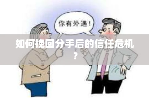 如何挽回分手后的信任危机？