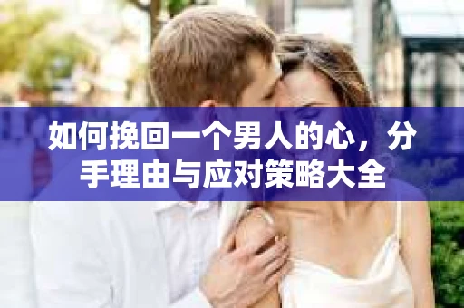 如何挽回一个男人的心，分手理由与应对策略大全