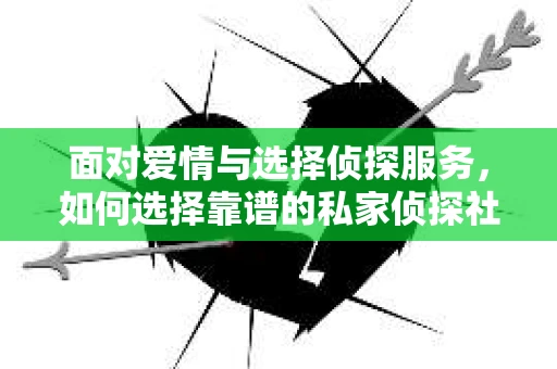 面对爱情与选择侦探服务，如何选择靠谱的私家侦探社？
