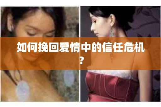 如何挽回爱情中的信任危机？
