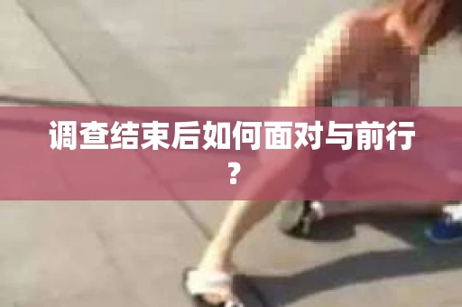调查结束后如何面对与前行？