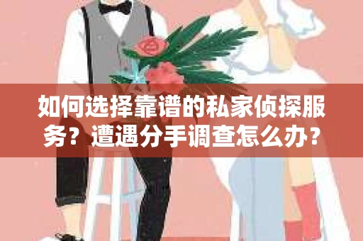 如何选择靠谱的私家侦探服务？遭遇分手调查怎么办？