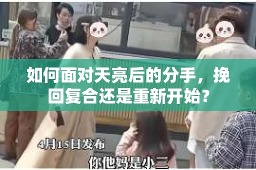 如何面对天亮后的分手，挽回复合还是重新开始？