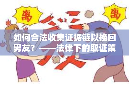 如何合法收集证据链以挽回男友？——法律下的取证策略与实践