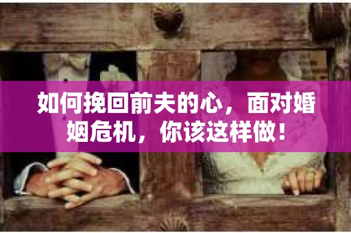 如何挽回前夫的心，面对婚姻危机，你该这样做！