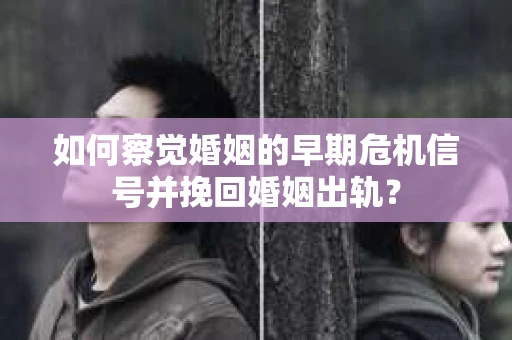 如何察觉婚姻的早期危机信号并挽回婚姻出轨？