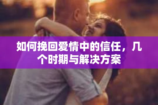 如何挽回爱情中的信任，几个时期与解决方案