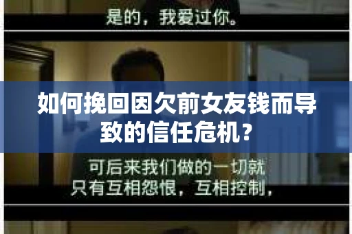 如何挽回因欠前女友钱而导致的信任危机？