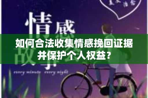 如何合法收集情感挽回证据并保护个人权益？