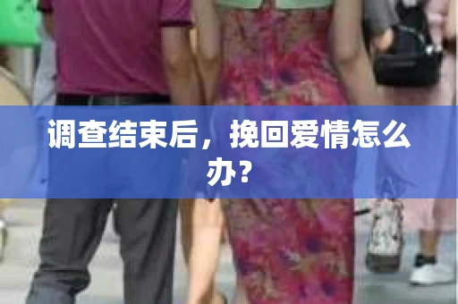 调查结束后，挽回爱情怎么办？