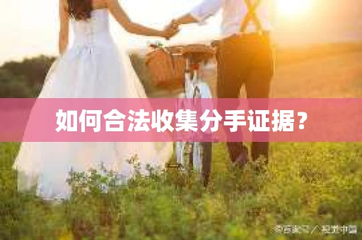如何合法收集分手证据？