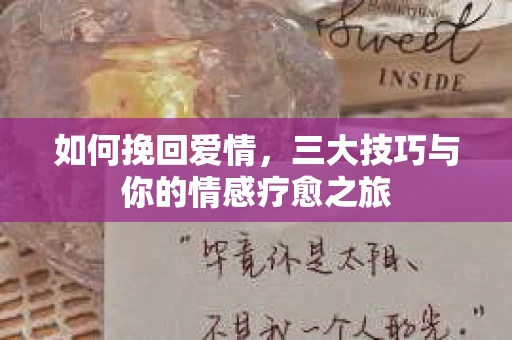 如何挽回爱情，三大技巧与你的情感疗愈之旅