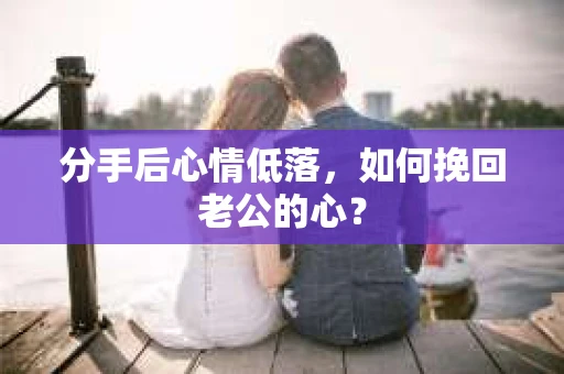 分手后心情低落，如何挽回老公的心？